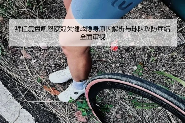 拜仁复盘凯恩欧冠关键战隐身原因解析与球队攻防症结全面审视