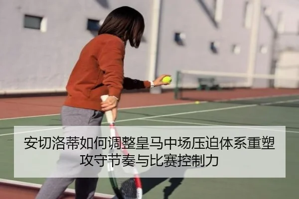 安切洛蒂如何调整皇马中场压迫体系重塑攻守节奏与比赛控制力