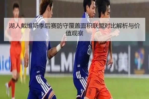 湖人戴维斯季后赛防守覆盖面积联盟对比解析与价值观察